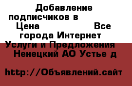 Добавление подписчиков в Instagram › Цена ­ 5000-10000 - Все города Интернет » Услуги и Предложения   . Ненецкий АО,Устье д.